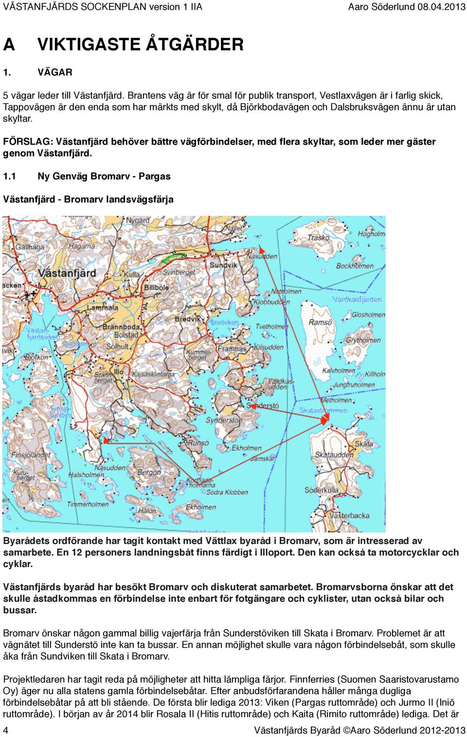 FÖRSLAG: Västanfjärd behöver bättre vägförbindelser, med flera skyltar, som leder mer gäster genom Västanfjärd. 1.