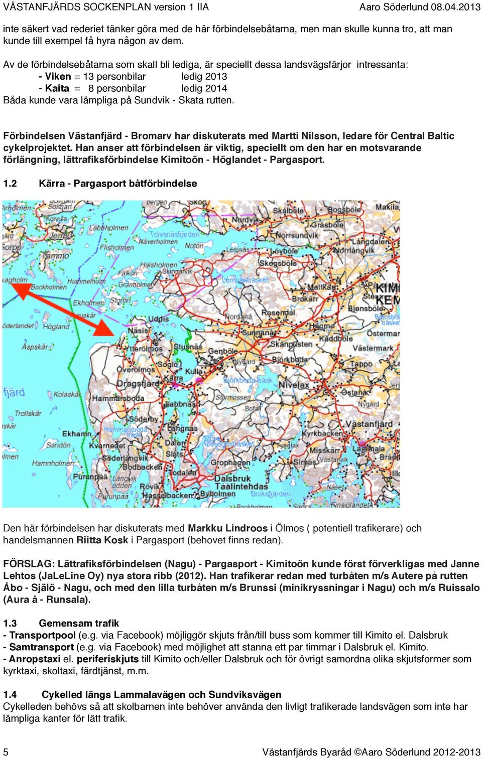 ledig 2014 Båda kunde vara lämpliga på Sundvik - Skata rutten. Förbindelsen Västanfjärd - Bromarv har diskuterats med Martti Nilsson, ledare för Central Baltic cykelprojektet.