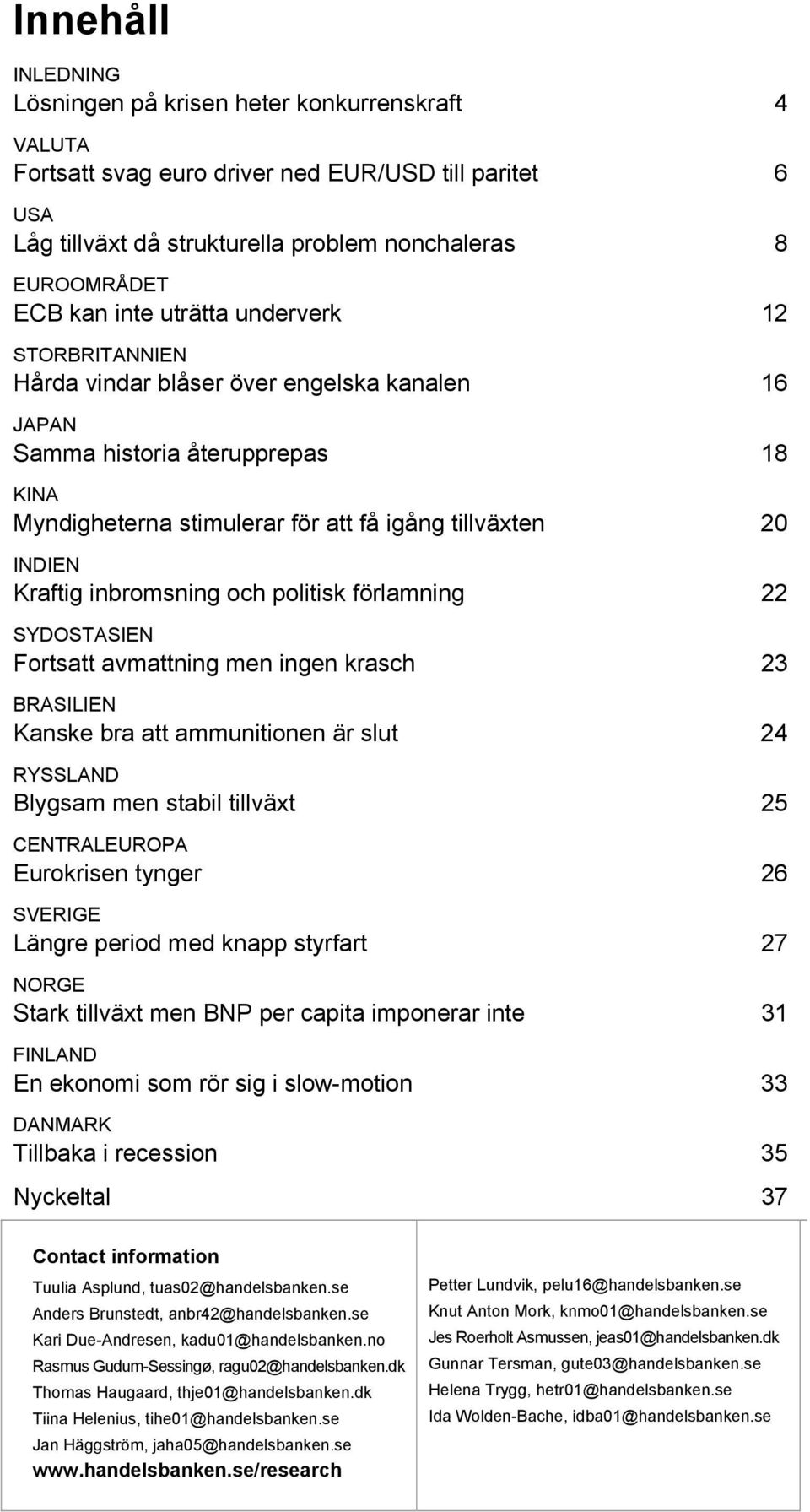 inbromsning och politisk förlamning 22 SYDOSTASIEN Fortsatt avmattning men ingen krasch 23 BRASILIEN Kanske bra att ammunitionen är slut 24 RYSSLAND Blygsam men stabil tillväxt 25 CENTRALEUROPA