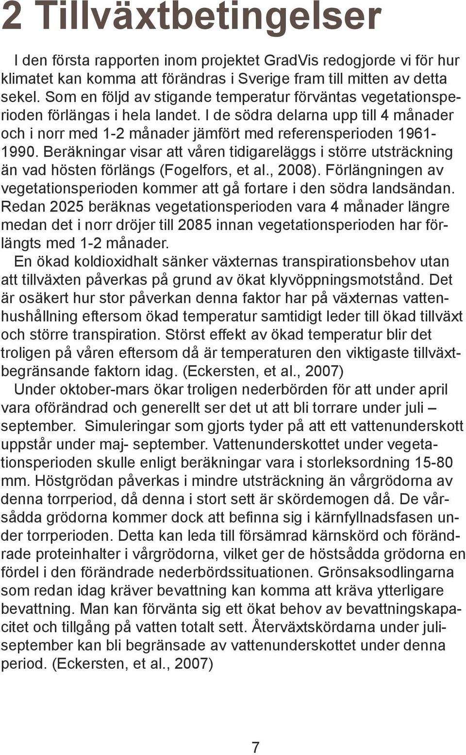 Beräkningar visar att våren tidigareläggs i större utsträckning än vad hösten förlängs (Fogelfors, et al., 2008). Förlängningen av vegetationsperioden kommer att gå fortare i den södra landsändan.