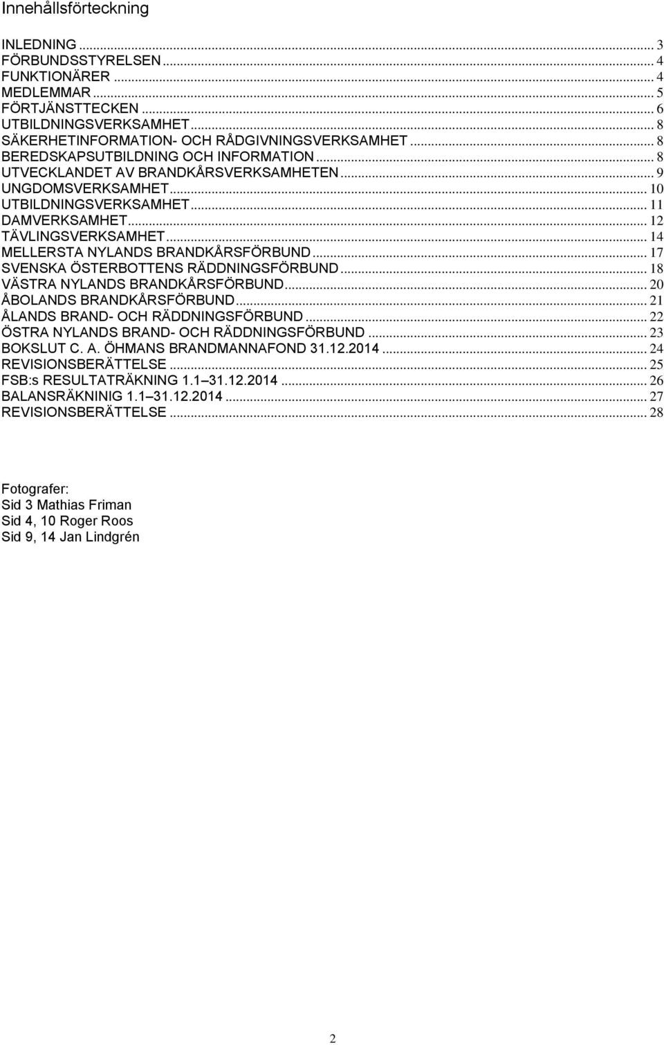 .. 14 MELLERSTA NYLANDS BRANDKÅRSFÖRBUND... 17 SVENSKA ÖSTERBOTTENS RÄDDNINGSFÖRBUND... 18 VÄSTRA NYLANDS BRANDKÅRSFÖRBUND... 20 ÅBOLANDS BRANDKÅRSFÖRBUND... 21 ÅLANDS BRAND- OCH RÄDDNINGSFÖRBUND.