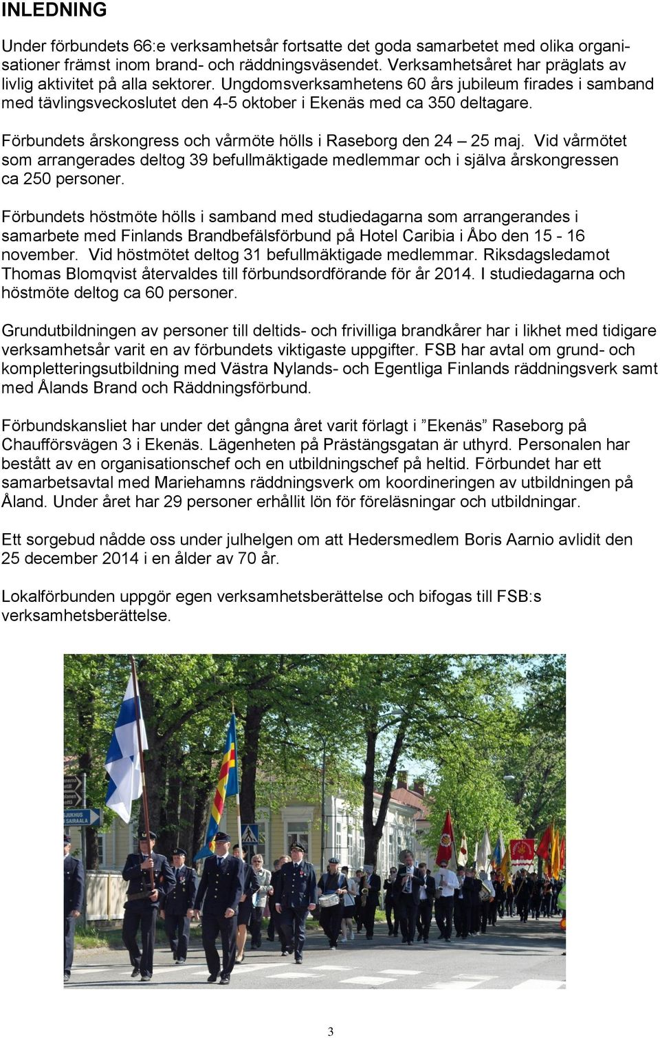 Förbundets årskongress och vårmöte hölls i Raseborg den 24 25 maj. Vid vårmötet som arrangerades deltog 39 befullmäktigade medlemmar och i själva årskongressen ca 250 personer.