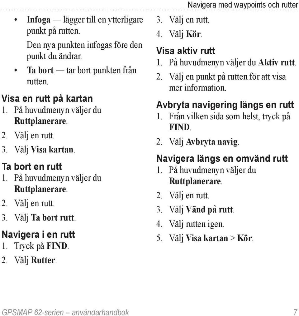 Tryck på FIND. 2. Välj Rutter. Navigera med waypoints och rutter 3. Välj en rutt. 4. Välj Kör. Visa aktiv rutt 1. På huvudmenyn väljer du Aktiv rutt. 2. Välj en punkt på rutten för att visa mer information.