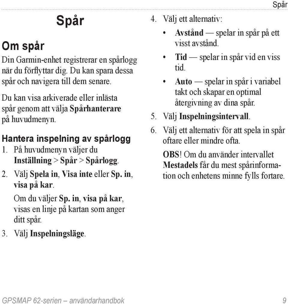 Välj Spela in, Visa inte eller Sp. in, visa på kar. Om du väljer Sp. in, visa på kar, visas en linje på kartan som anger ditt spår. 3. Välj Inspelningsläge. Spår 4.