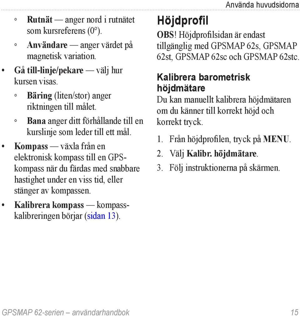 Kompass växla från en elektronisk kompass till en GPSkompass när du färdas med snabbare hastighet under en viss tid, eller stänger av kompassen.