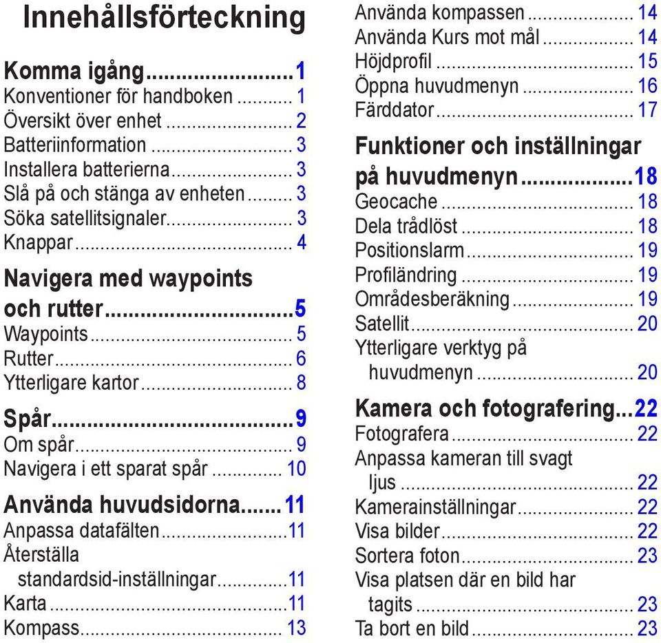 ..11 Anpassa datafälten...11 Återställa standardsid-inställningar...11 Karta...11 Kompass... 13 Använda kompassen... 14 Använda Kurs mot mål... 14 Höjdprofil... 15 Öppna huvudmenyn... 16 Färddator.