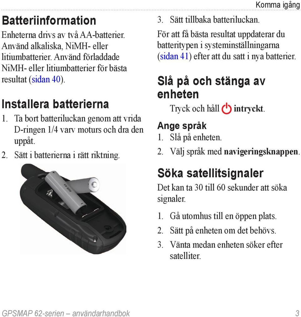 För att få bästa resultat uppdaterar du batteritypen i systeminställningarna (sidan 41) efter att du satt i nya batterier. Slå på och stänga av enheten Tryck och håll intryckt. Ange språk 1.