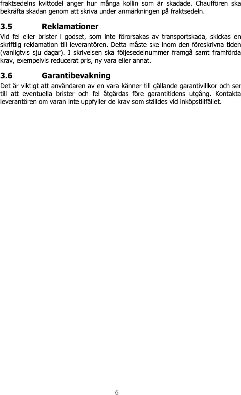 Detta måste ske inom den föreskrivna tiden (vanligtvis sju dagar). I skrivelsen ska följesedelnummer framgå samt framförda krav, exempelvis reducerat pris, ny vara eller annat. 3.