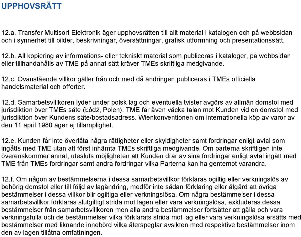 12.b. All kopiering av informations- eller tekniskt material som publiceras i kataloger, på webbsidan eller tillhandahålls av TME på annat sätt kräver TMEs skriftliga medgivande. 12.c. Ovanstående villkor gäller från och med då ändringen publiceras i TMEs officiella handelsmaterial och offerter.