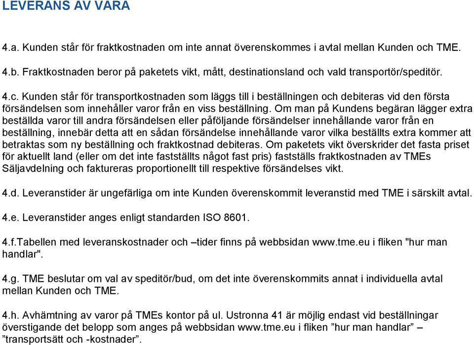 vald transportör/speditör. 4.c. Kunden står för transportkostnaden som läggs till i beställningen och debiteras vid den första försändelsen som innehåller varor från en viss beställning.