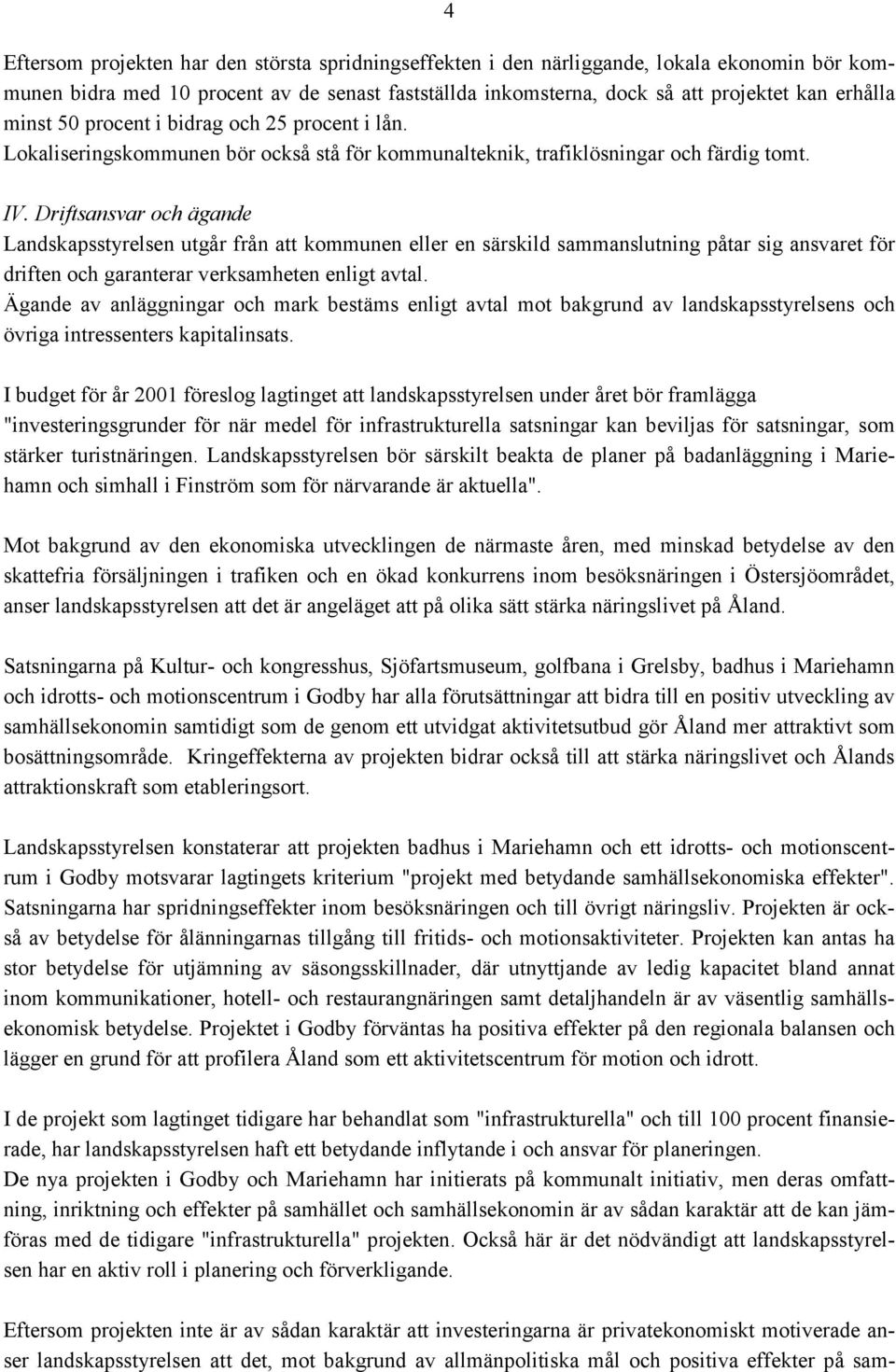 Driftsansvar och ägande Landskapsstyrelsen utgår från att kommunen eller en särskild sammanslutning påtar sig ansvaret för driften och garanterar verksamheten enligt avtal.