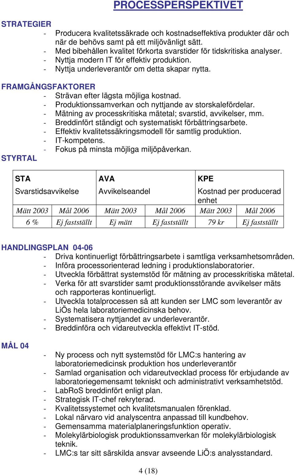 FRAMGÅNGSFAKTORER - Strävan efter lägsta möjliga kostnad. - Produktionssamverkan och nyttjande av storskalefördelar. - Mätning av processkritiska mätetal; svarstid, avvikelser, mm.