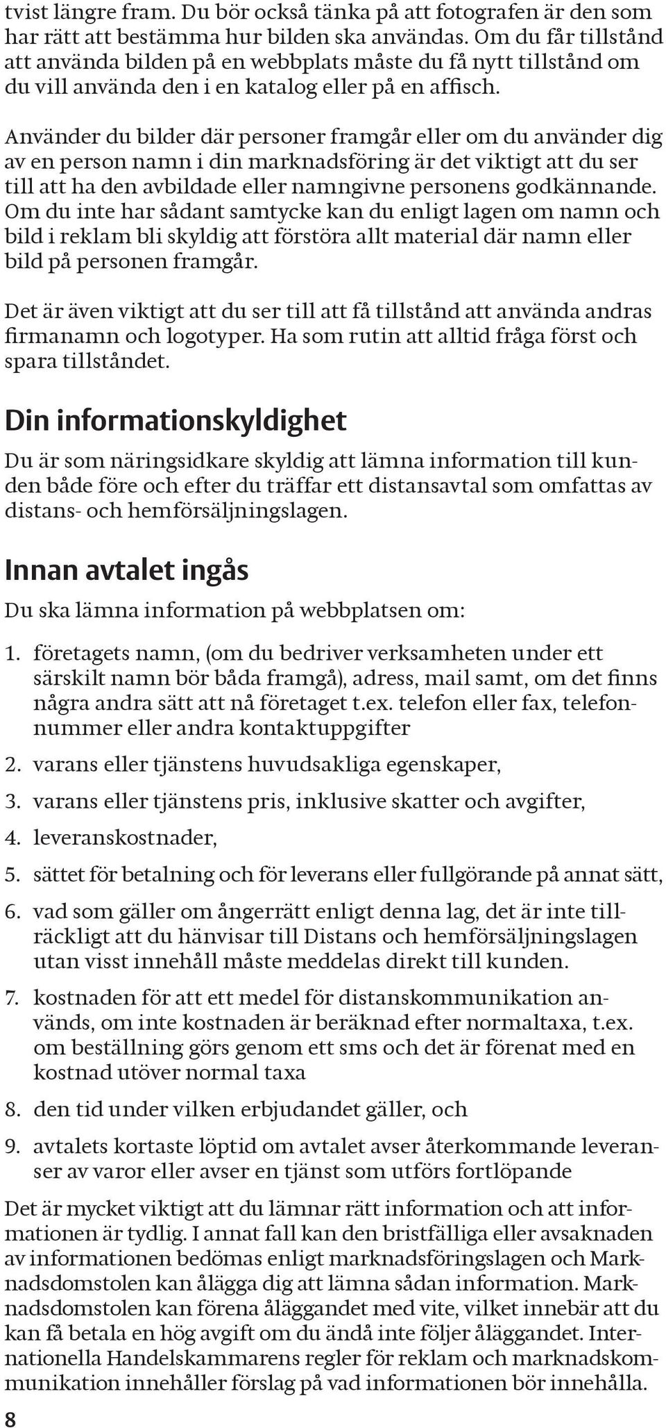 Använder du bilder där personer framgår eller om du använder dig av en person namn i din marknadsföring är det viktigt att du ser till att ha den avbildade eller namngivne personens godkännande.