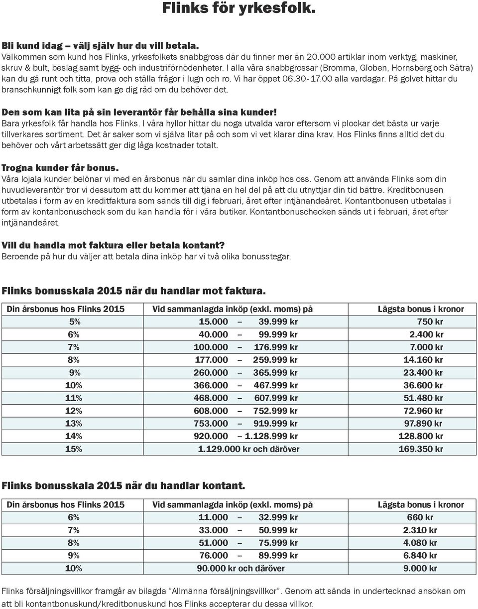 I alla våra snabbgrossar (Bromma, Globen, Hornsberg och Sätra) kan du gå runt och titta, prova och ställa frågor i lugn och ro. Vi har öppet 06.30-17.00 alla vardagar.