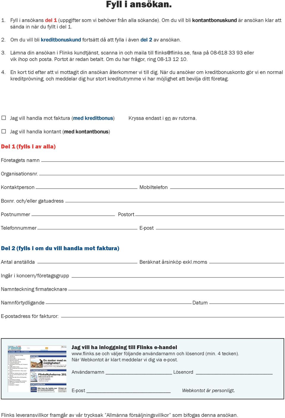 se, faxa på 08-618 33 93 eller vik ihop och posta. Portot är redan betalt. Om du har frågor, ring 08-13 12 10. 4. En kort tid efter att vi mottagit din ansökan återkommer vi till dig.