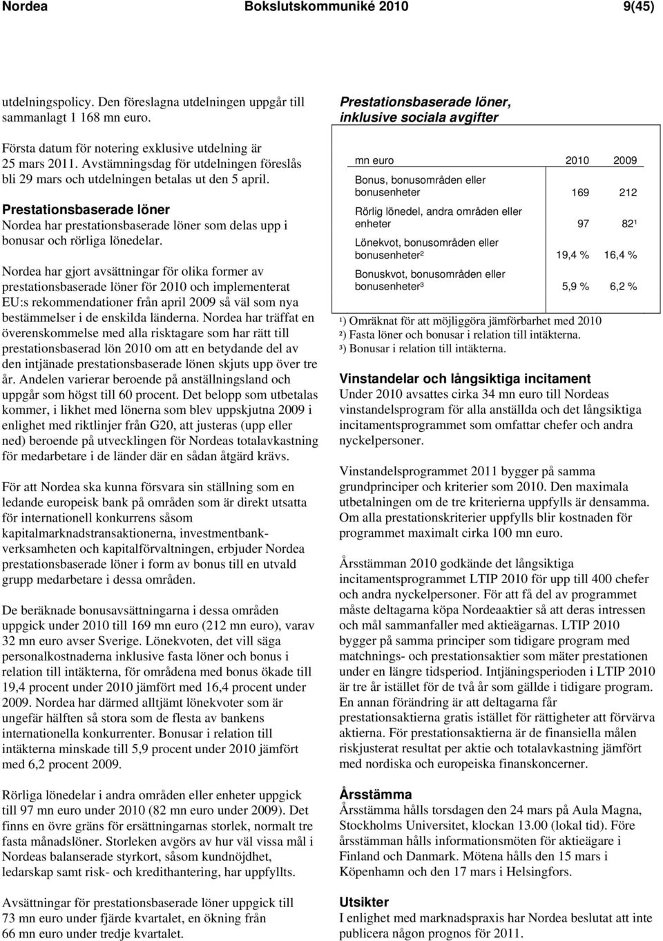 Prestationsbaserade löner Nordea har prestationsbaserade löner som delas upp i bonusar och rörliga lönedelar.