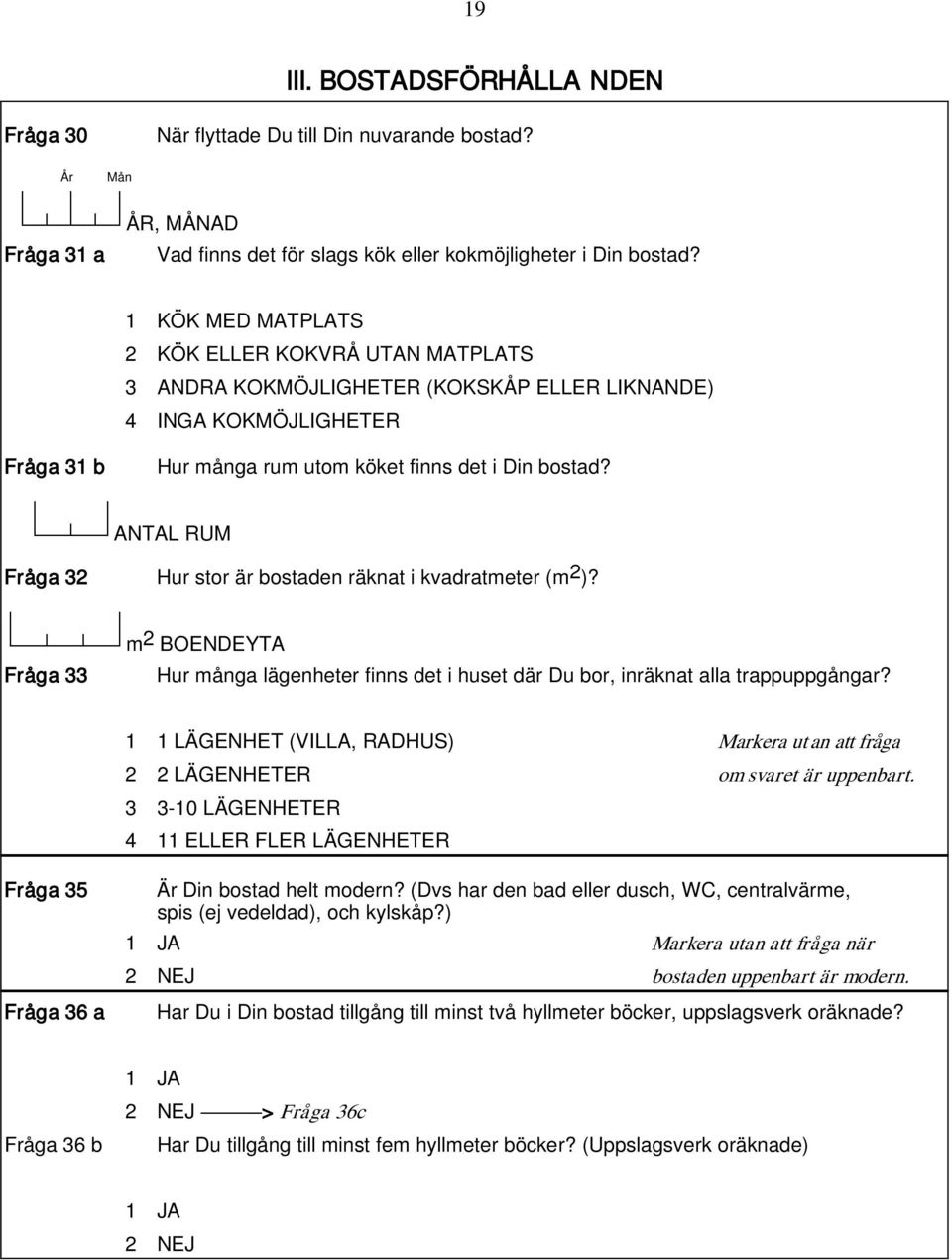 ANTAL RUM Fråga 32 Hur stor är bostaden räknat i kvadratmeter (m 2 )? m 2 BOENDEYTA Fråga 33 Hur många lägenheter finns det i huset där Du bor, inräknat alla trappuppgångar?