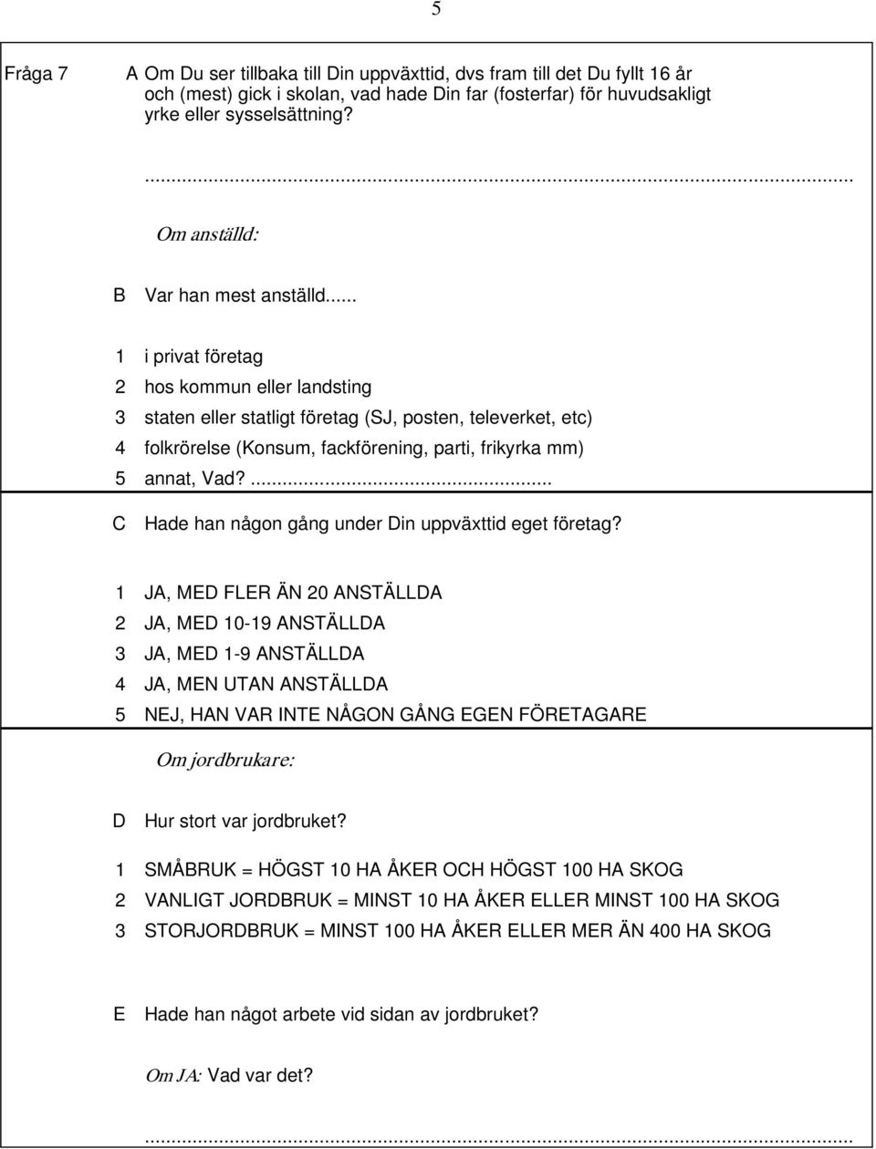 .. 1 i privat företag 2 hos kommun eller landsting 3 staten eller statligt företag (SJ, posten, televerket, e tc) 4 folkrörelse (Konsum, fackförening, parti, frikyrka mm) 5 annat, Vad?