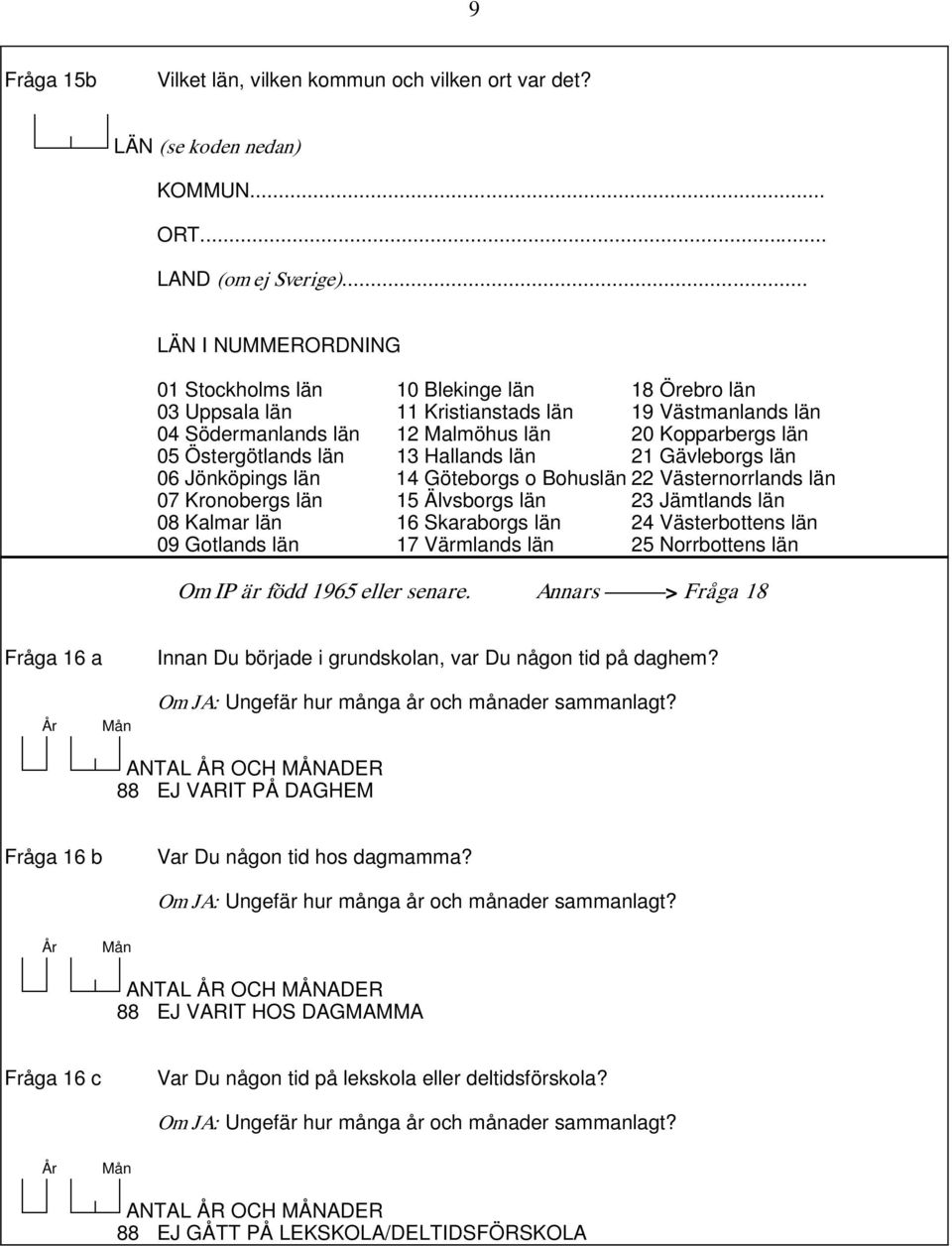 Östergötlands län 13 Hallands län 21 Gävleborgs län 06 Jönköpings län 14 Göteborgs o Bohuslän 22 Västernorrlands län 07 Kronobergs län 15 Älvsborgs län 23 Jämtlands län 08 Kalmar län 16 Skaraborgs