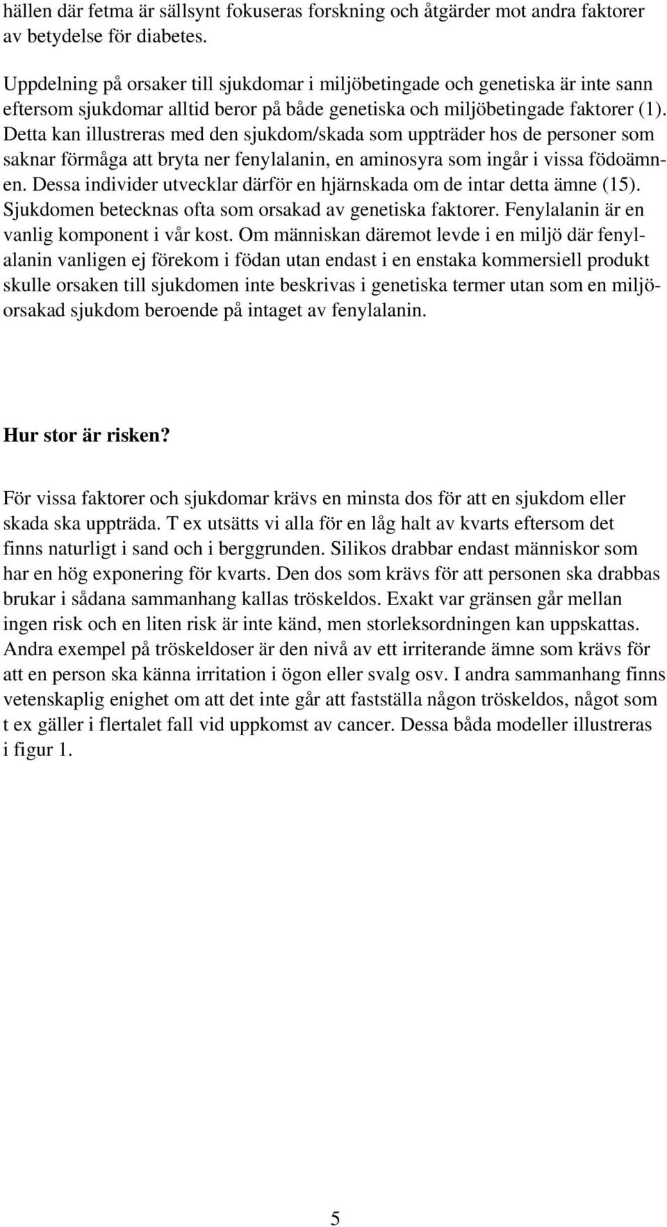 Detta kan illustreras med den sjukdom/skada som uppträder hos de personer som saknar förmåga att bryta ner fenylalanin, en aminosyra som ingår i vissa födoämnen.