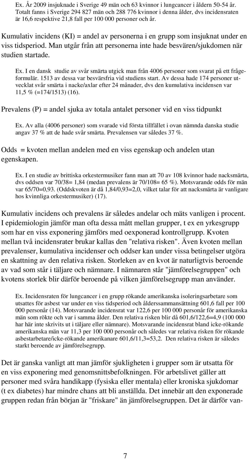 Kumulativ incidens (KI) = andel av personerna i en grupp som insjuknat under en viss tidsperiod. Man utgår från att personerna inte hade besvären/sjukdomen när studien startade. Ex.