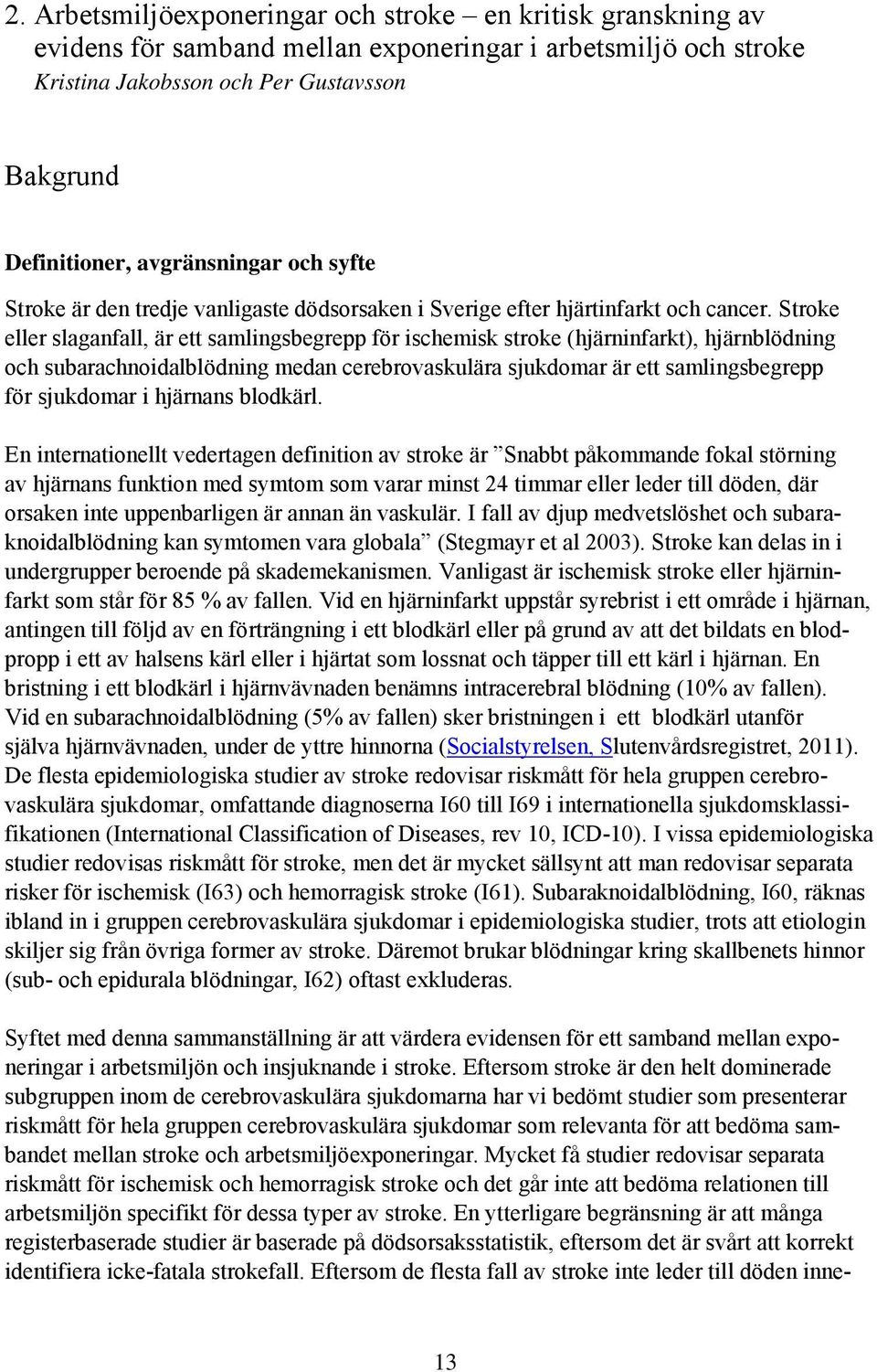 Stroke eller slaganfall, är ett samlingsbegrepp för ischemisk stroke (hjärninfarkt), hjärnblödning och subarachnoidalblödning medan cerebrovaskulära sjukdomar är ett samlingsbegrepp för sjukdomar i