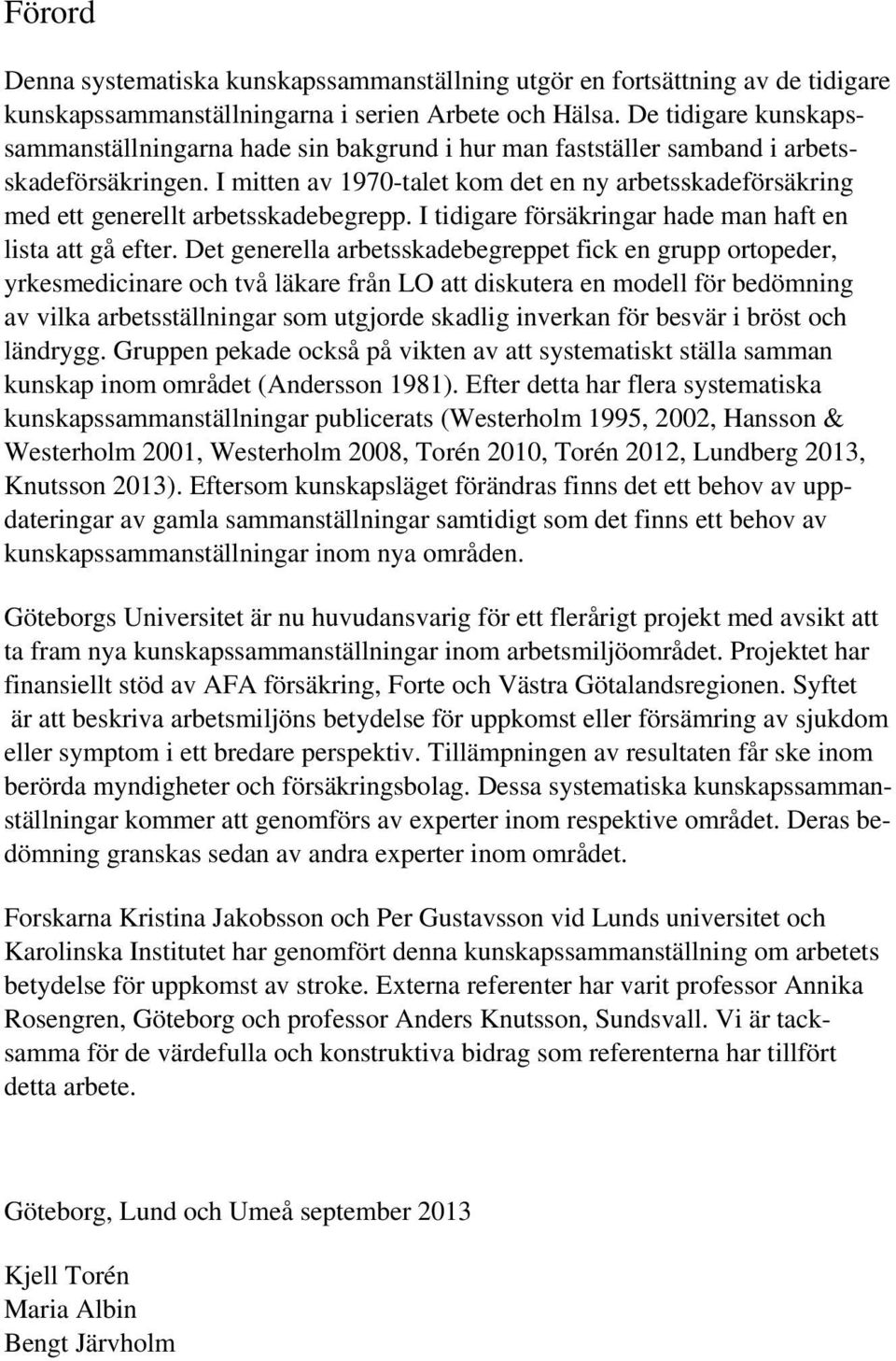 I mitten av 970-talet kom det en ny arbetsskadeförsäkring med ett generellt arbetsskadebegrepp. I tidigare försäkringar hade man haft en lista att gå efter.