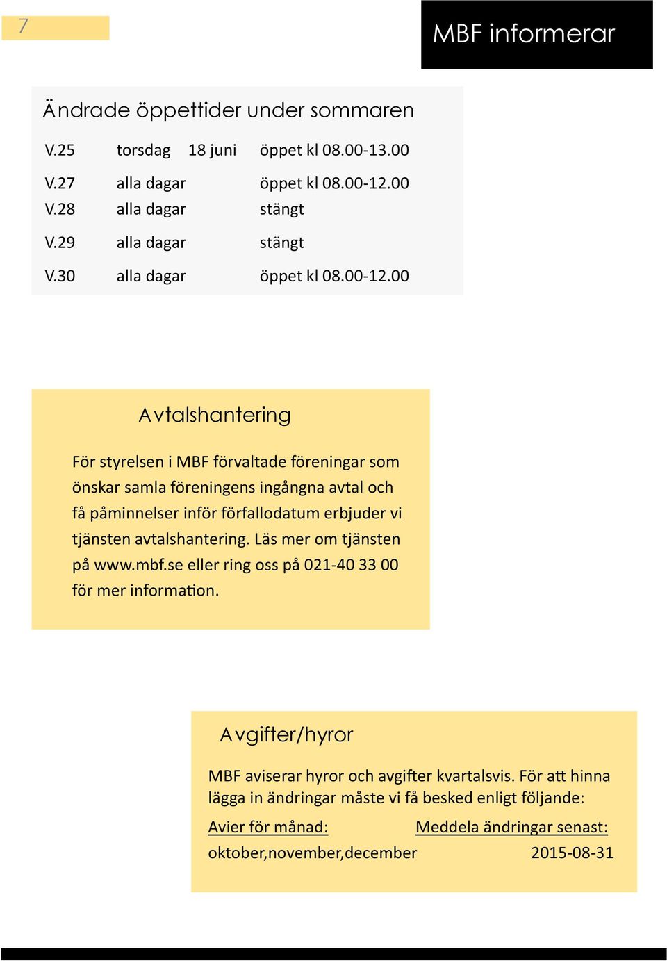 00 Avtalshantering För styrelsen i MBF förvaltade föreningar som önskar samla föreningens ingångna avtal och få påminnelser inför förfallodatum erbjuder vi tjänsten