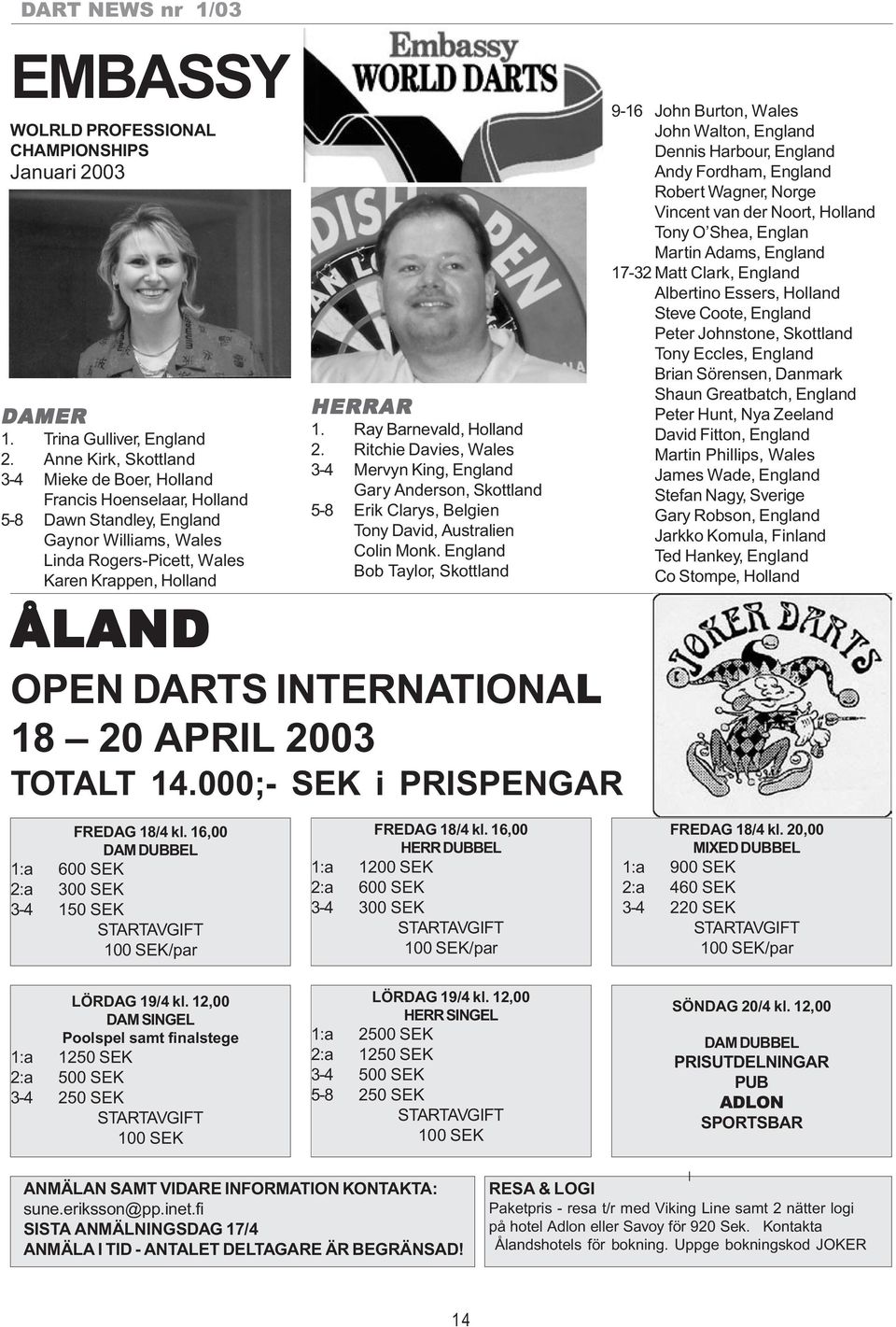 Ray Barnevald, Holland 2. Ritchie Davies, Wales 3-4 Mervyn King, England Gary Anderson, Skottland 5-8 Erik Clarys, Belgien Tony David, Australien Colin Monk.