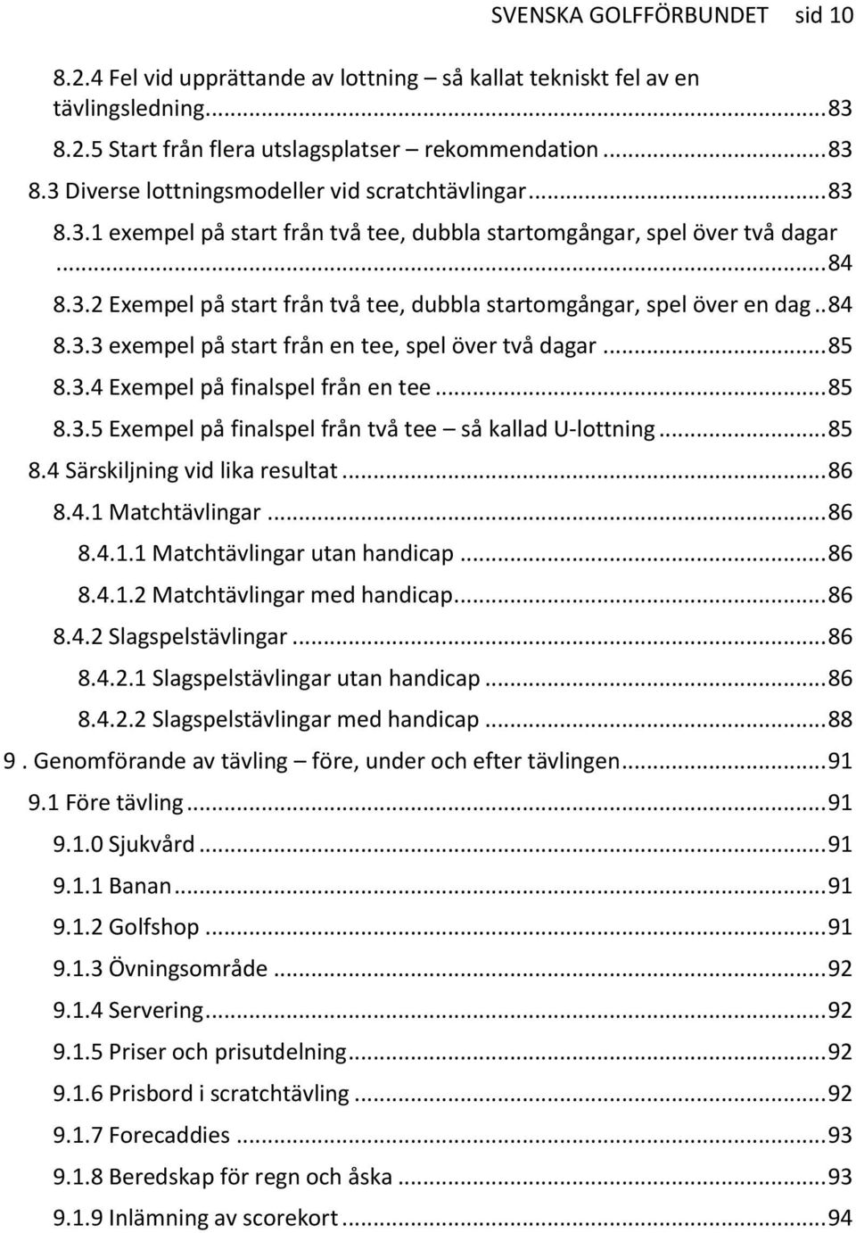 .. 85 8.3.4 Exempel på finalspel från en tee... 85 8.3.5 Exempel på finalspel från två tee så kallad U-lottning... 85 8.4 Särskiljning vid lika resultat... 86 8.4.1 Matchtävlingar... 86 8.4.1.1 Matchtävlingar utan handicap.