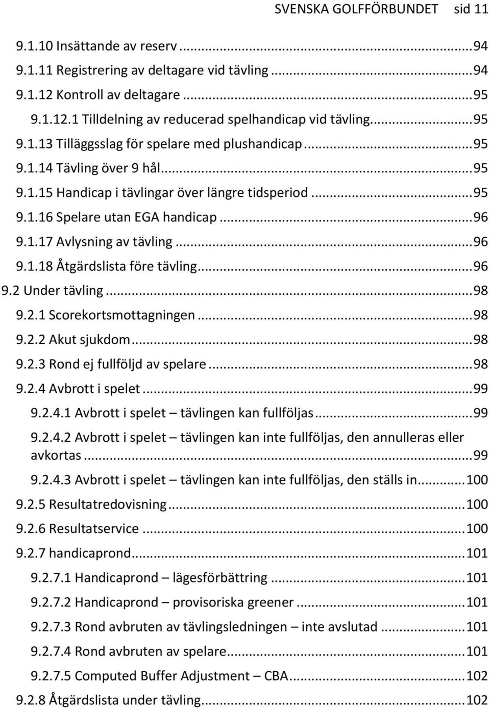 .. 96 9.1.18 Åtgärdslista före tävling... 96 9.2 Under tävling... 98 9.2.1 Scorekortsmottagningen... 98 9.2.2 Akut sjukdom... 98 9.2.3 Rond ej fullföljd av spelare... 98 9.2.4 Avbrott i spelet... 99 9.