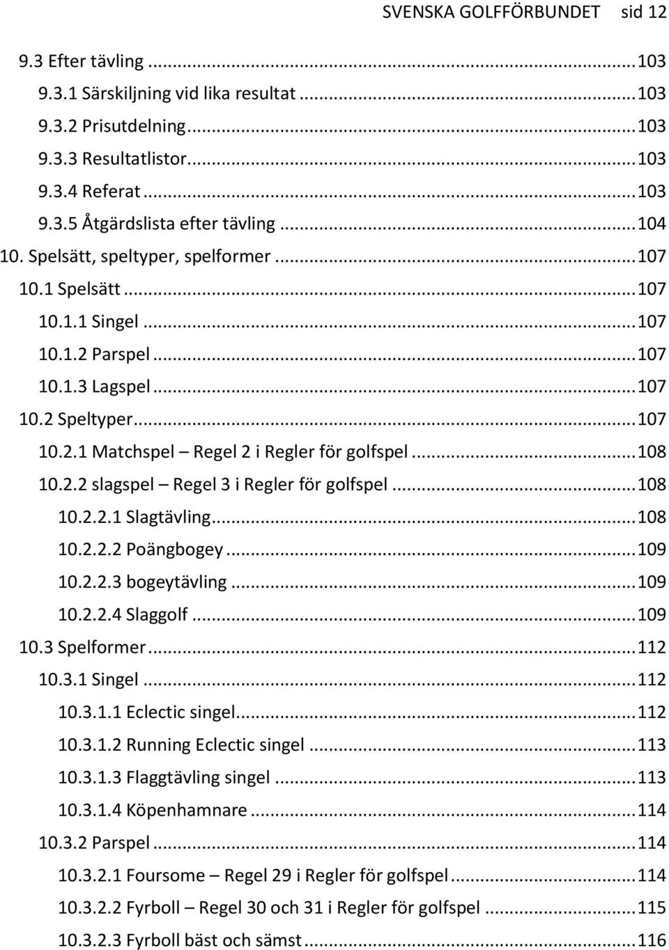 .. 108 10.2.2 slagspel Regel 3 i Regler för golfspel... 108 10.2.2.1 Slagtävling... 108 10.2.2.2 Poängbogey... 109 10.2.2.3 bogeytävling... 109 10.2.2.4 Slaggolf... 109 10.3 Spelformer... 112 10.3.1 Singel.