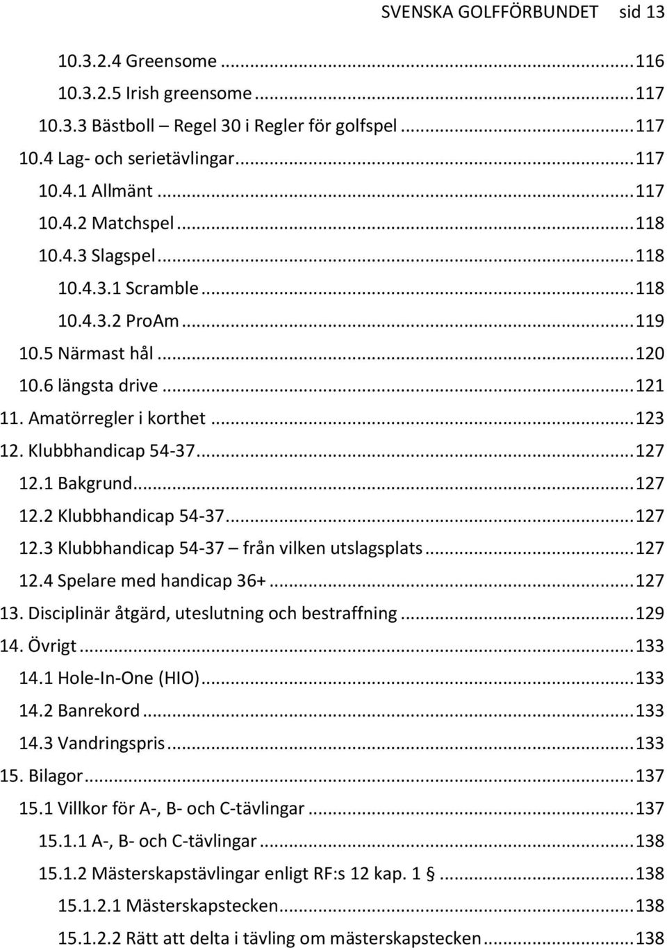 1 Bakgrund... 127 12.2 Klubbhandicap 54-37... 127 12.3 Klubbhandicap 54-37 från vilken utslagsplats... 127 12.4 Spelare med handicap 36+... 127 13. Disciplinär åtgärd, uteslutning och bestraffning.