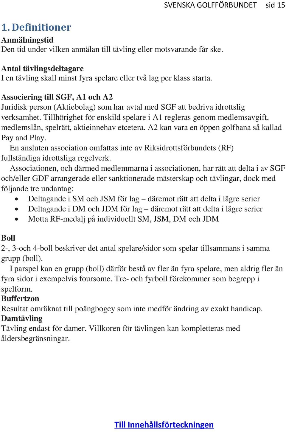 Tillhörighet för enskild spelare i A1 regleras genom medlemsavgift, medlemslån, spelrätt, aktieinnehav etcetera. A2 kan vara en öppen golfbana så kallad Pay and Play.