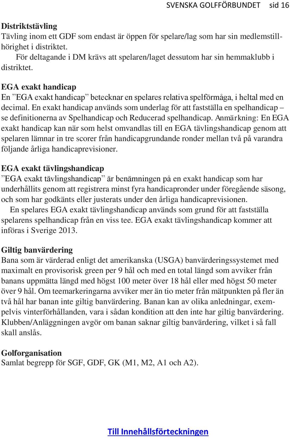 En exakt handicap används som underlag för att fastställa en spelhandicap se definitionerna av Spelhandicap och Reducerad spelhandicap.