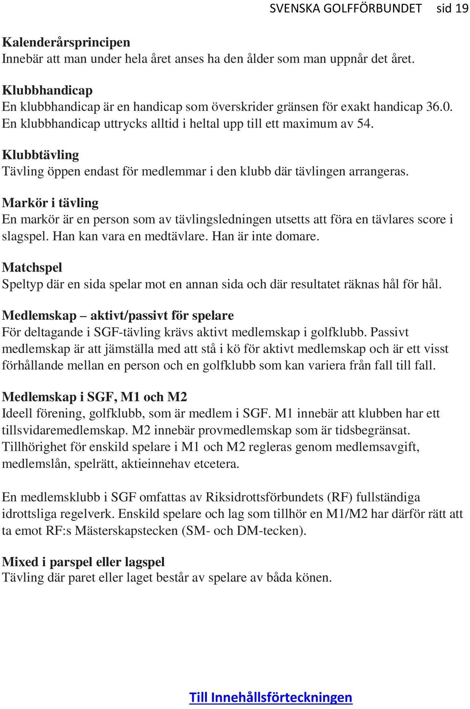 Klubbtävling Tävling öppen endast för medlemmar i den klubb där tävlingen arrangeras. Markör i tävling En markör är en person som av tävlingsledningen utsetts att föra en tävlares score i slagspel.