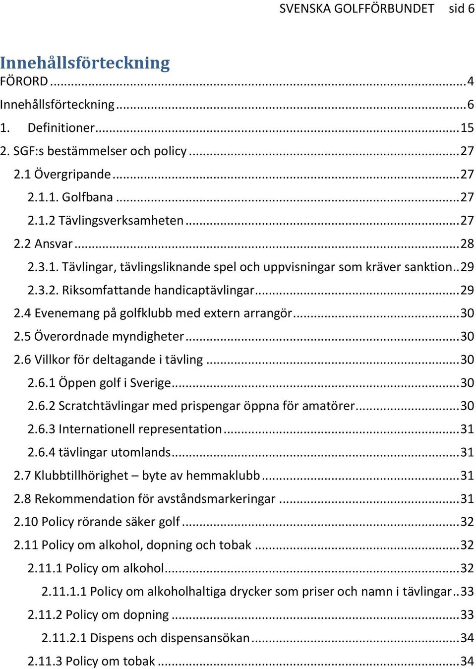 .. 30 2.5 Överordnade myndigheter... 30 2.6 Villkor för deltagande i tävling... 30 2.6.1 Öppen golf i Sverige... 30 2.6.2 Scratchtävlingar med prispengar öppna för amatörer... 30 2.6.3 Internationell representation.