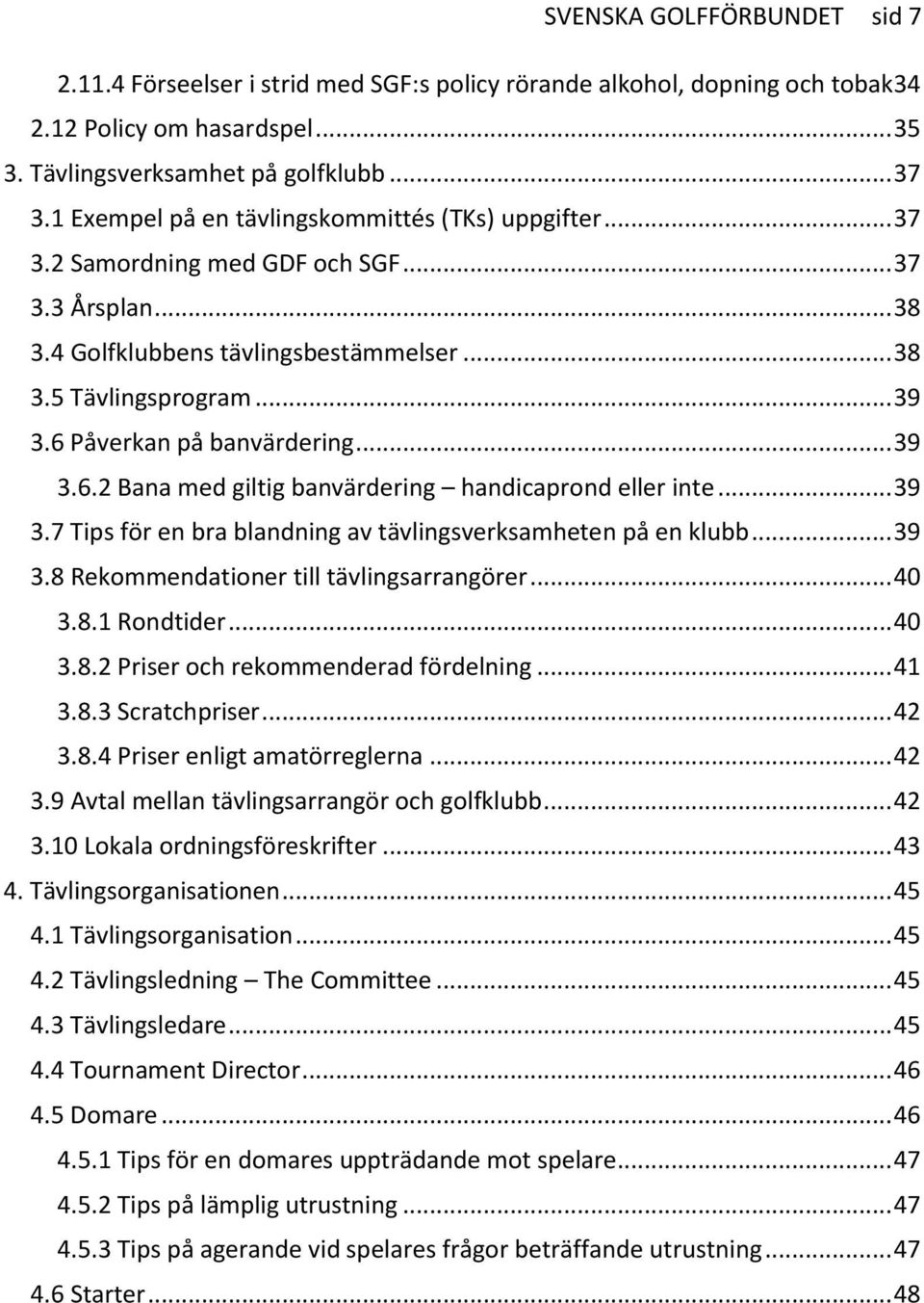 6 Påverkan på banvärdering... 39 3.6.2 Bana med giltig banvärdering handicaprond eller inte... 39 3.7 Tips för en bra blandning av tävlingsverksamheten på en klubb... 39 3.8 Rekommendationer till tävlingsarrangörer.