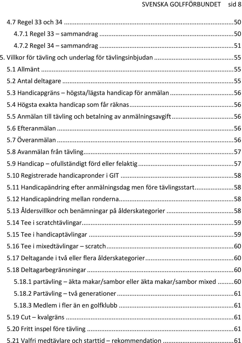 .. 56 5.6 Efteranmälan... 56 5.7 Överanmälan... 56 5.8 Avanmälan från tävling... 57 5.9 Handicap ofullständigt förd eller felaktig... 57 5.10 Registrerade handicapronder i GIT... 58 5.