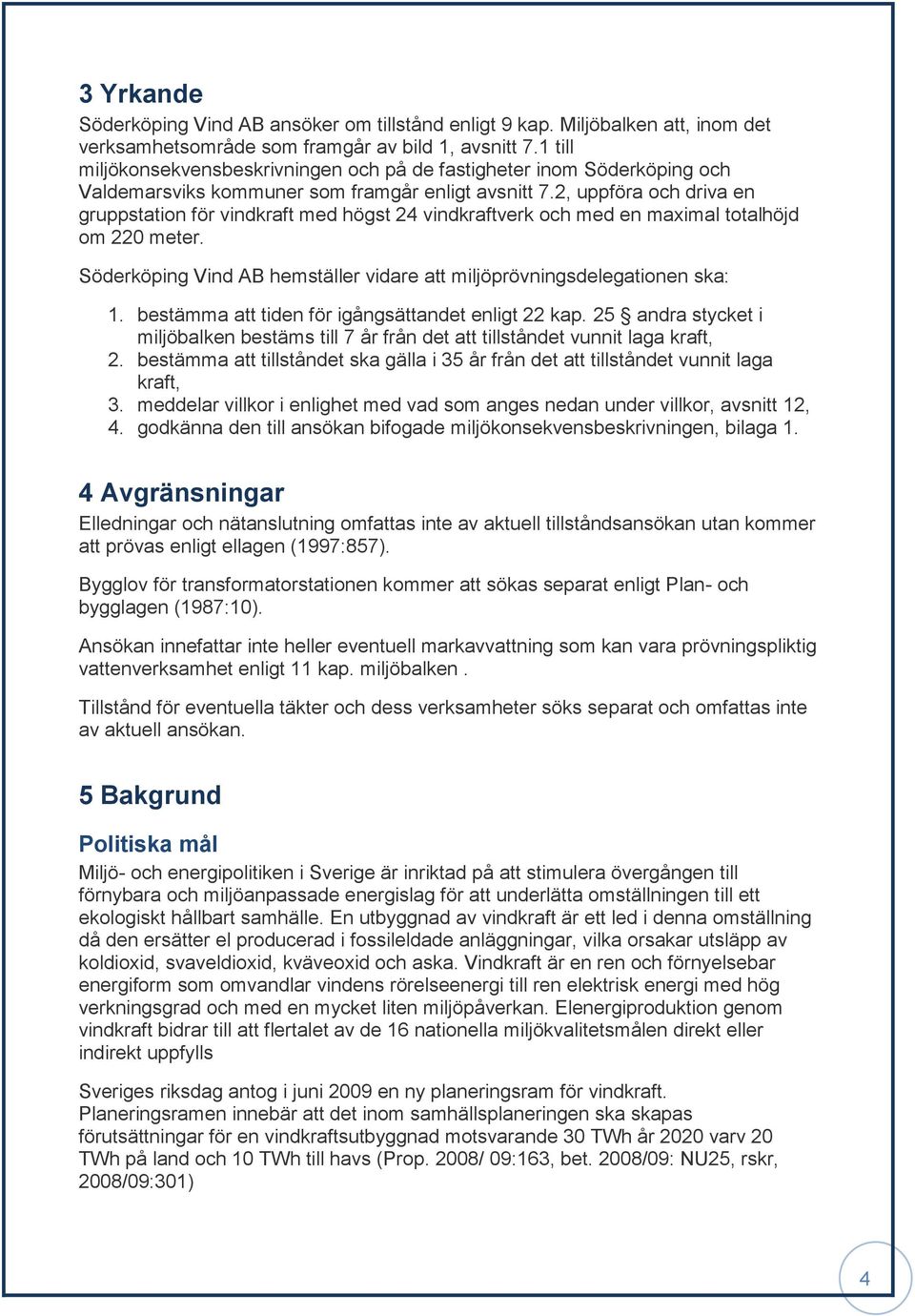 2, uppföra och driva en gruppstation för vindkraft med högst 24 vindkraftverk och med en maximal totalhöjd om 220 meter. Söderköping Vind AB hemställer vidare att miljöprövningsdelegationen ska: 1.