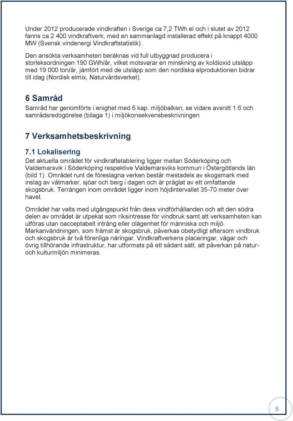 Den ansökta verksamheten beräknas vid full utbyggnad producera i storleksordningen 190 GWh/år, vilket motsvarar en minskning av koldioxid utsläpp med 19 000 ton/år, jämfört med de utsläpp som den