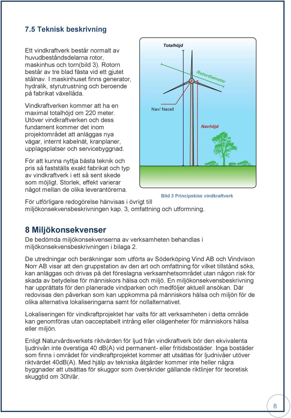 Utöver vindkraftverken och dess fundament kommer det inom projektområdet att anläggas nya vägar, internt kabelnät, kranplaner, upplagsplatser och servicebyggnad.