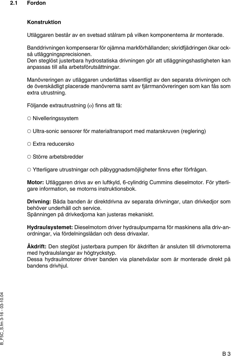 Den steglöst justerbara hydrostatiska drivningen gör att utläggningshastigheten kan anpassas till alla arbetsförutsättningar.