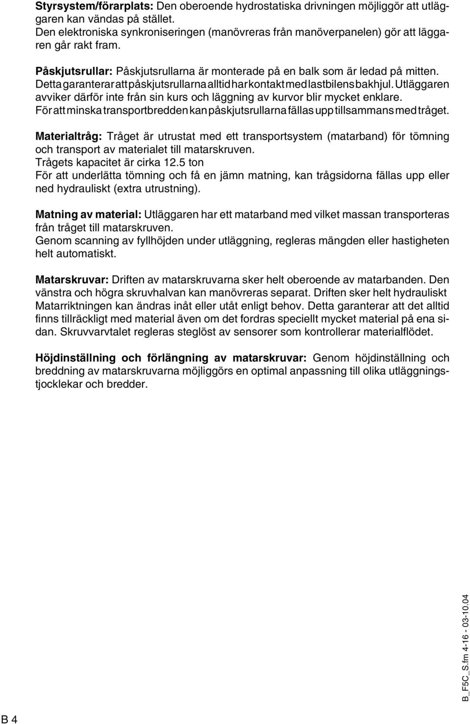 Detta garanterar att påskjutsrullarna alltid har kontakt med lastbilens bakhjul. Utläggaren avviker därför inte från sin kurs och läggning av kurvor blir mycket enklare.