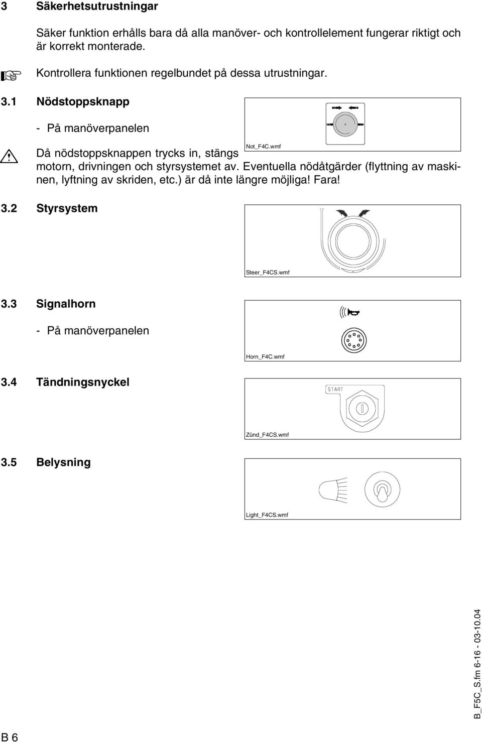 wmf Då nödstoppsknappen trycks in, stängs motorn, drivningen och styrsystemet av.