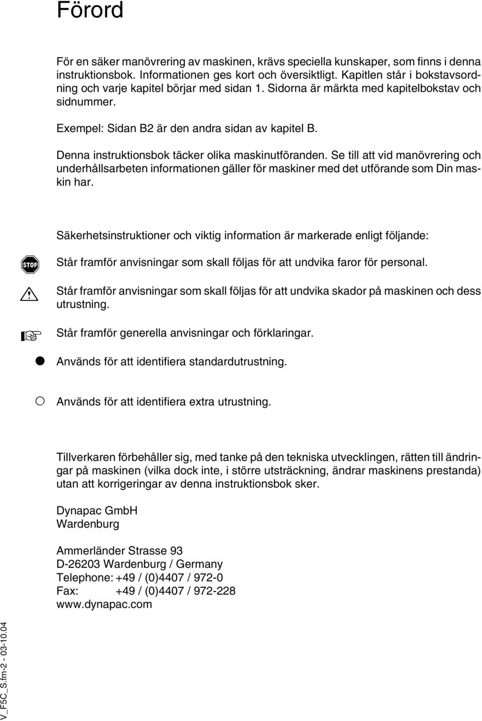 Denna instruktionsbok täcker olika maskinutföranden. Se till att vid manövrering och underhållsarbeten informationen gäller för maskiner med det utförande som Din maskin har.