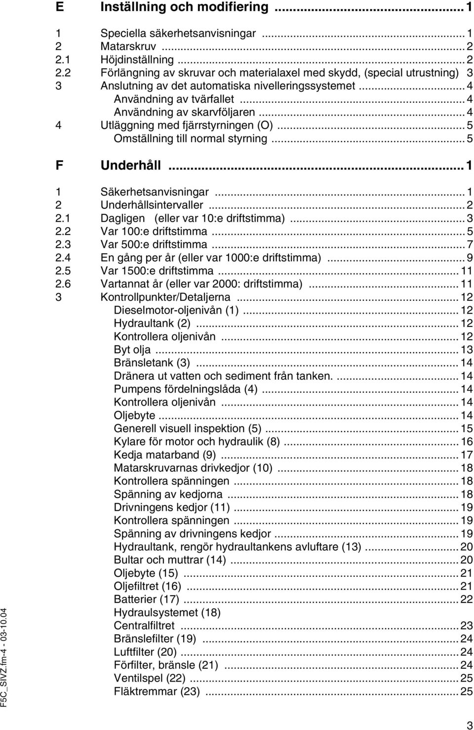 .. 4 Användning av skarvföljaren... 4 4 Utläggning med fjärrstyrningen (O)... 5 Omställning till normal styrning... 5 F Underhåll... 1 F5C_SIVZ.fm-4-03-10.04 1 Säkerhetsanvisningar.