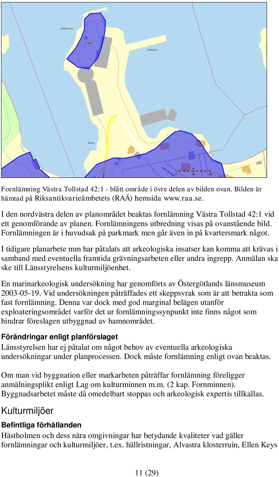 Fornlämningen är i huvudsak på parkmark men går även in på kvartersmark något.