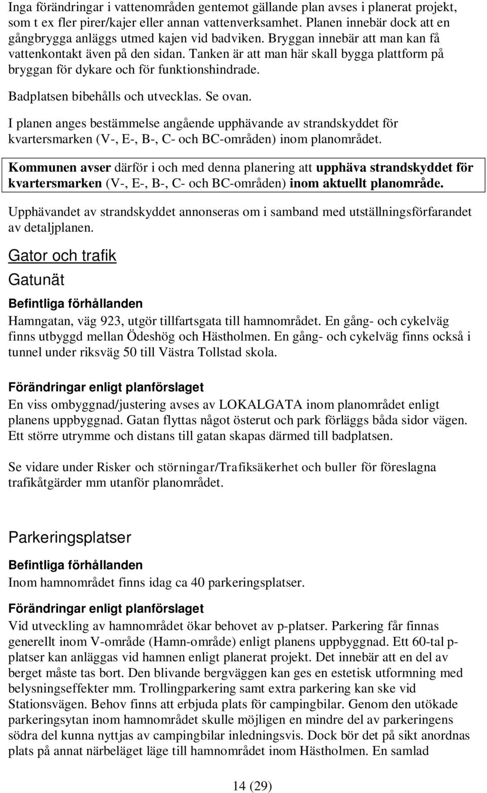 Tanken är att man här skall bygga plattform på bryggan för dykare och för funktionshindrade. Badplatsen bibehålls och utvecklas. Se ovan.