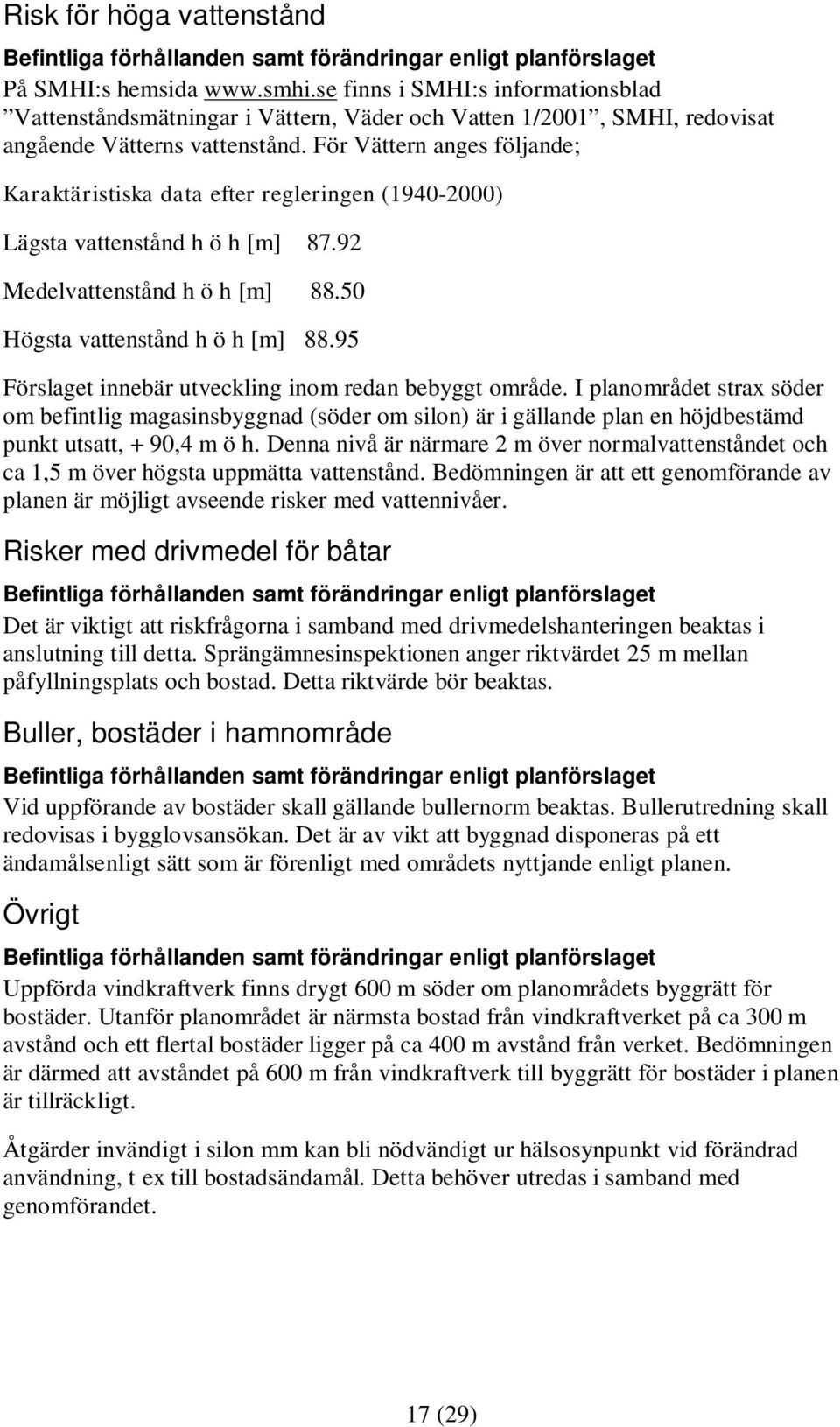 För Vättern anges följande; Karaktäristiska data efter regleringen (1940-2000) Lägsta vattenstånd h ö h [m] 87.92 Medelvattenstånd h ö h [m] 88.50 Högsta vattenstånd h ö h [m] 88.